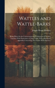 Hardcover Wattles and Wattle-Barks: Being Hints On the Conservation and Cultivation of Wattles Together With Particulars of Their Value (With a Botanical Book