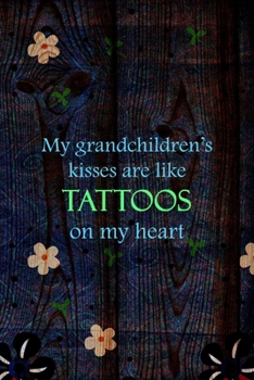 My Grandchildren’s Kisses Are Like Tattoos On My Heart: All Purpose 6x9 Blank Lined Notebook Journal Way Better Than A Card Trendy Unique Gift Wood and Flowers Grandchildren