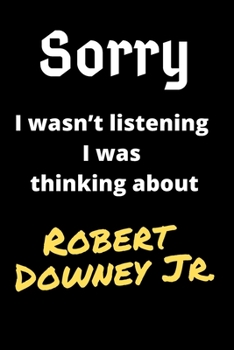 Sorry I Wasn't Listening I Was Thinking About Robert Downey Jr.: Robert Downey Jr.Journal Notebook to Write Down Things, Take Notes, Record Plans or Keep Track of Habits (6 x  - 120 Pages)