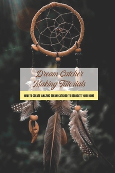 Paperback Dream Catcher Making Tutorials: How to Create Amazing Dream Catcher to Decorate Your Home Book