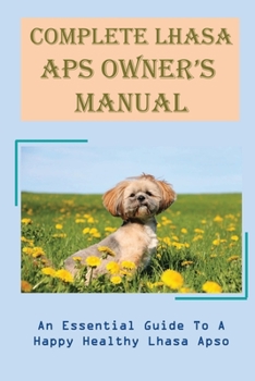 Complete Lhasa Aps Owner’s Manual: An Essential Guide To A Happy Healthy Lhasa Apso: How To Socialise Your Lhasa Apso