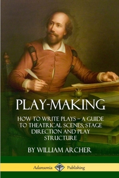 Paperback Play-Making: How to Write Plays - A Guide to Theatrical Scenes, Stage Direction and Play Structure Book