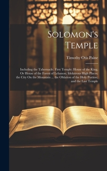 Solomon's Temple: Including the Tabernacle; First Temple; House of the King, Or House of the Forest of Lebanon; Idolatrous High Places; the City On ... of the Holy Portion; and the Last Temple