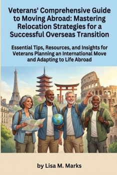 Veterans' Comprehensive Guide to Moving Abroad: Mastering Relocation Strategies for a Successful Overseas Transition: Navigate Legalities, Benefits, ... Life Overseas (Expat Relocation Guide Series)