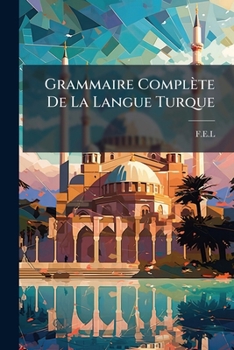 Paperback Grammaire Complète De La Langue Turque: Comprenant Les Trois Éléments Turc, Persan, Arabe... [French] Book