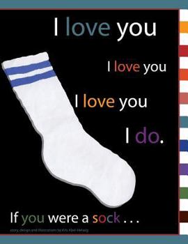 I Love You I Love You I Love You I Do. If You Were a Sock . . .