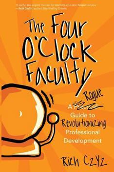 Paperback The Four O'Clock Faculty: A Rogue Guide to Revolutionizing Professional Development Book