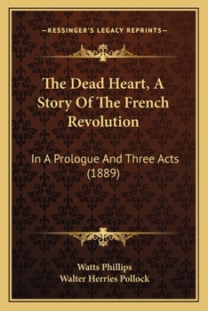 Paperback The Dead Heart, A Story Of The French Revolution: In A Prologue And Three Acts (1889) Book