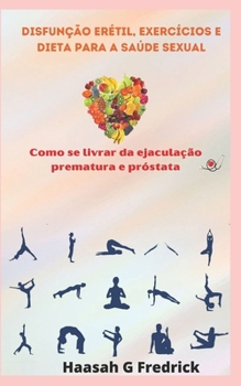 Paperback Disfunção erétil, exercícios e dieta para a saúde sexual: Como se livrar da ejaculação prematura e próstata [Portuguese] Book