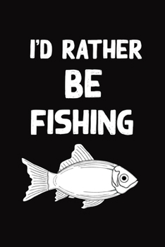 I'd rather be fishing: wonderful Blank Lined Gift fishing logbook for all fishing enthusiasts it will be the best Gift Idea for fishing and hunting Lovers.