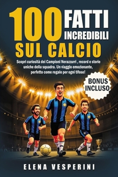 100 Fatti Incredibili sul Calcio: Scopri Curiosità dei Campioni Nerazzurri , Record e Storie Uniche della Squadra. Un Viaggio Emozionante, perfetto come Regalo per ogni Tifoso (Italian Edition)