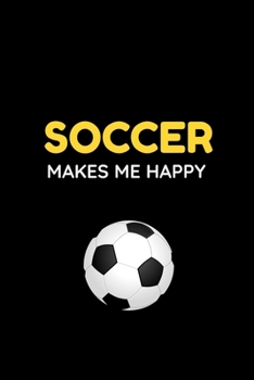 Soccer Makes Me Happy: Cute Soccer Gifts Notebook & Journal, ( 120 Lined Pages | 6 x 9 ), Use as a diary, Planner or Composition ... Soccer gifts for ... Boys, Cool Soccer Gifts, soccer gifts adults