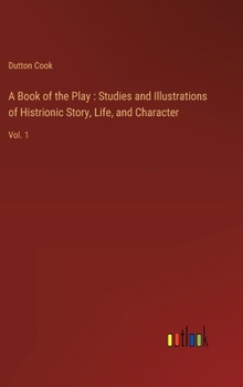 Hardcover A Book of the Play: Studies and Illustrations of Histrionic Story, Life, and Character: Vol. 1 Book