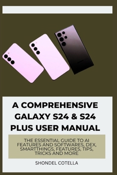 Paperback A Comprehensive Galaxy S24 & S24 plus User Manual: The Essential Guide to AI features and softwares, DeX, SmartThings, features, tips, tricks and more Book