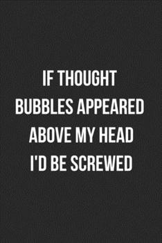 If Thought Bubbles Appeared Above My Head I'd Be Screwed: Funny Blank Lined Journal Novelty Gag Gift For Adults