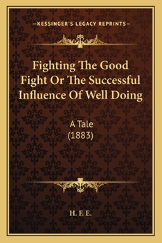 Paperback Fighting The Good Fight Or The Successful Influence Of Well Doing: A Tale (1883) Book
