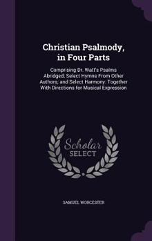 Hardcover Christian Psalmody, in Four Parts: Comprising Dr. Watt's Psalms Abridged; Select Hymns From Other Authors; and Select Harmony: Together With Direction Book