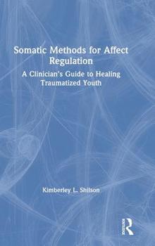 Hardcover Somatic Methods for Affect Regulation: A Clinician's Guide to Healing Traumatized Youth Book