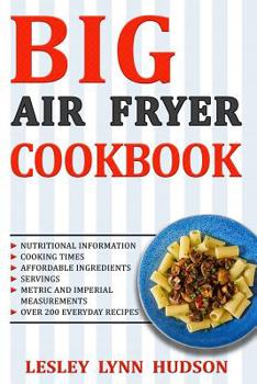 Paperback Big Air Fryer Cookbook: The Best Over 200 Healthy, Quick & Easy, Super Delicious Recipes with Calories and Nutritional Information. Simple and Book