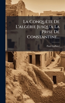 La ConquÃate De L'algÃ(c)rie Jusqu'Ã La Prise De Constantine... (French Edition)