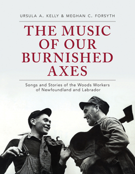 Paperback The Music of Our Burnished Axes: Songs and Stories of the Woods Workers of Newfoundland and Labrador Book