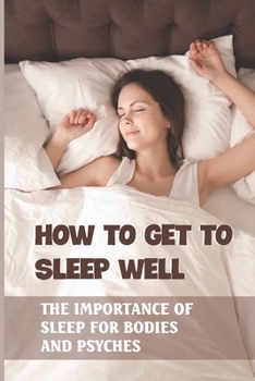 Paperback How To Get To Sleep Well: The Importance Of Sleep For Bodies And Psyches: Night Sleep Training Tips Book