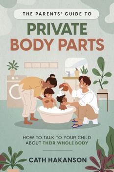 The Parents' Guide to Private Body Parts: How to talk to your child about their whole body