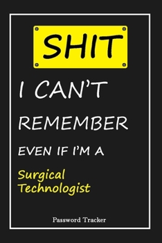 Paperback SHIT! I Can't Remember EVEN IF I'M A Surgical Technologist: An Organizer for All Your Passwords and Shity Shit with Unique Touch - Password Tracker - Book