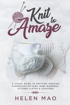 Paperback Knit to Amaze: A Visual Guide to Knitting Amazing Fingerless Mittens, Knee Warmers, Kitchen Cloths & Coasters Book