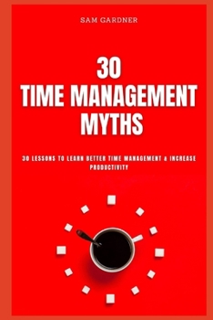 Paperback 30 Time Management Myths: 30 lessons To Learn Better Time Management & Increase Productivity Book