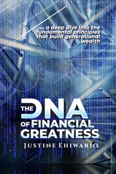 The DNA Of Financial Greatness: A deep dive into the Fundamental Principles That Build Generational Wealth.