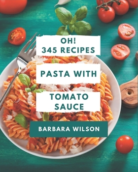 Paperback Oh! 345 Pasta with Tomato Sauce Recipes: Save Your Cooking Moments with Pasta with Tomato Sauce Cookbook! Book