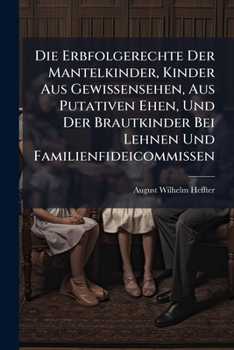 Die Erbfolgerechte Der Mantelkinder, Kinder Aus Gewissensehen, Aus Putativen Ehen, Und Der Brautkinder Bei Lehnen Und Familienfideicommissen: Mit ... Über Die Gräflich Oldenburgischen...
