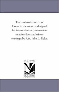 The Modern Farmer ... Or, Home in the Country; Designed for Instruction and Amusement on Rainy Days and Winter Evenings, by REV. John L. Blake.