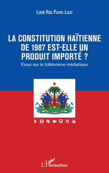 La constitution haïtienne de 1987 est-elle un produit importé ?: Essai sur le folklorisme médiatique (French Edition)