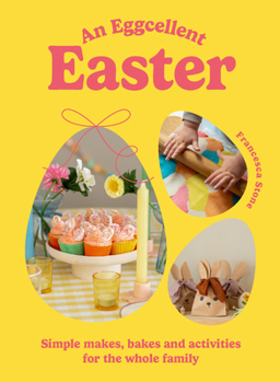Hardcover An Eggcellent Easter: Simple Springtime Makes, Bakes and Activities for the Whole Family Book