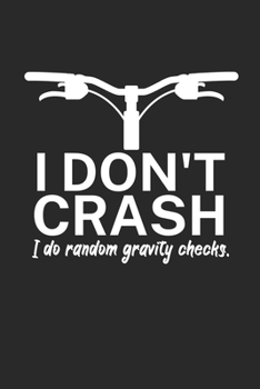 I dont crash I do random gravity checks: Mountainbike Logbuch/Tourbuch f�r Mountainbiker mit Spruch. 120 Seiten. Perfektes Geschenk.