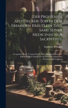 Hardcover Der Profitable Apothecker-tod In Dem Frembden Kräutlein Thee Samt Seiner Medicinischen Sackpfeiffe: Gesprächs-weise Vorgestellet U. Allen Rechtschaffe Book