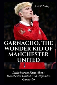 Paperback Garnacho, The Wonder Kid of Manchester United: Little known Facts About Manchester United And Alejandro Garnacho Book