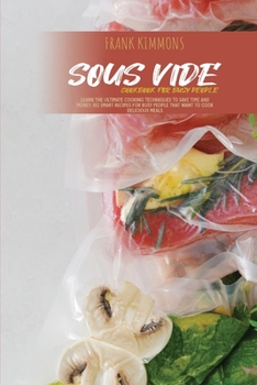 Paperback Sous Vide Cookbook for Busy People: Learn the Ultimate Cooking Techniques to Save Time and Money. 60 Smart Recipes for Busy People that Want to Cook D Book