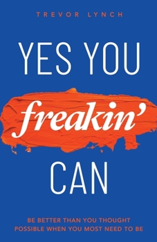 Paperback Yes You Freakin' Can: Be Better Than You Thought Possible When You Most Need To Be Book