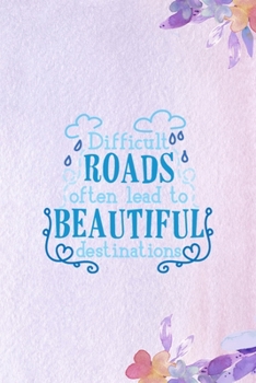 Difficult Roads Often Lead To Beautiful Destinations: All Purpose 6x9 Blank Lined Notebook Journal Way Better Than A Card Trendy Unique Gift Purple Flowered Personal Growth