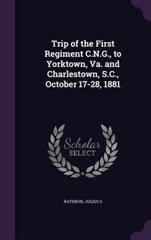 Hardcover Trip of the First Regiment C.N.G., to Yorktown, Va. and Charlestown, S.C., October 17-28, 1881 Book