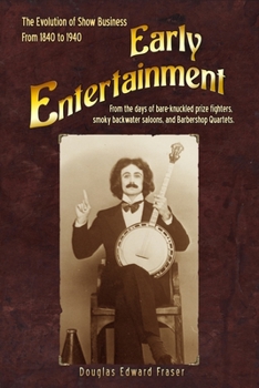 Early Entertainment: The Evolution of Show Business from 1840 to 1940. From the days of bare knuckled prize fighters, smoky back water saloons, and barbershop quartets.