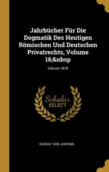 Hardcover Jahrbücher Für Die Dogmatik Des Heutigen Römischen Und Deutschen Privatrechts, Volume 16; Volume 1878 [German] Book
