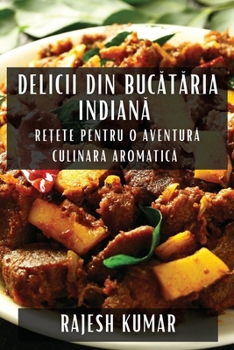 Delicii din Bucataria Indiana: Re?ete pentru O Aventura Culinara Aromatica (Romanian Edition)
