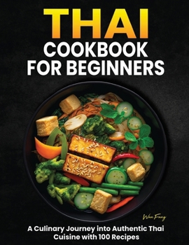 Thai Cookbook for Beginners: A Culinary Journey into Authentic Thai Cuisine with 100 Recipes