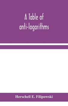 A Table of Anti-logarithms: Containing to Seven Places of Decimals, Natural Numbers Answering to all Logarithms From 00001 to 99999; and an Improved Table of Gauss's Logarithms