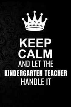 Keep Calm and Let the Kindergarten teacher Handle It: 6*9 Inch 100 Pages Kindergarten teacher Blanked Lined Journal / Notebooks as Gift for Your ... Spouse, Dad Or Any Kindergarten teacher