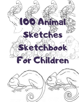 100 Animal Sketches Sketchbook for Children: 100 Drawings Step by Step